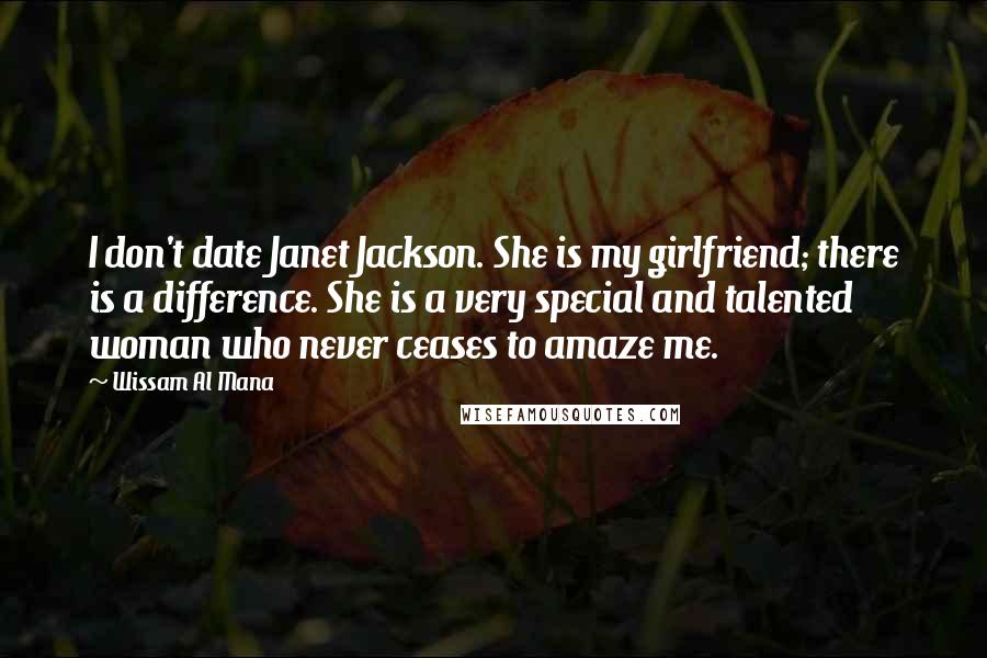 Wissam Al Mana Quotes: I don't date Janet Jackson. She is my girlfriend; there is a difference. She is a very special and talented woman who never ceases to amaze me.