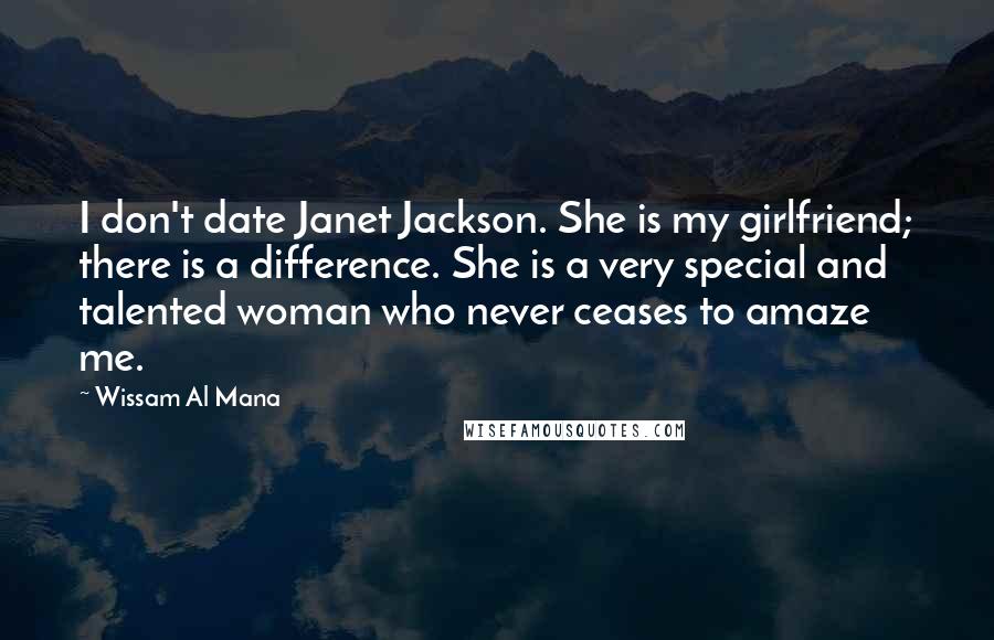 Wissam Al Mana Quotes: I don't date Janet Jackson. She is my girlfriend; there is a difference. She is a very special and talented woman who never ceases to amaze me.