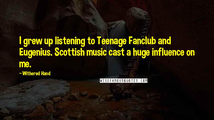 Withered Hand Quotes: I grew up listening to Teenage Fanclub and Eugenius. Scottish music cast a huge influence on me.