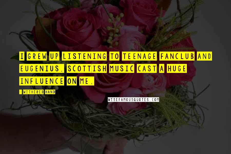 Withered Hand Quotes: I grew up listening to Teenage Fanclub and Eugenius. Scottish music cast a huge influence on me.