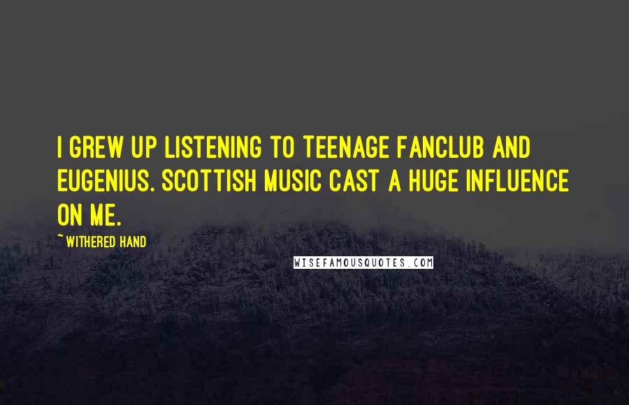 Withered Hand Quotes: I grew up listening to Teenage Fanclub and Eugenius. Scottish music cast a huge influence on me.