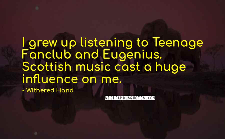 Withered Hand Quotes: I grew up listening to Teenage Fanclub and Eugenius. Scottish music cast a huge influence on me.