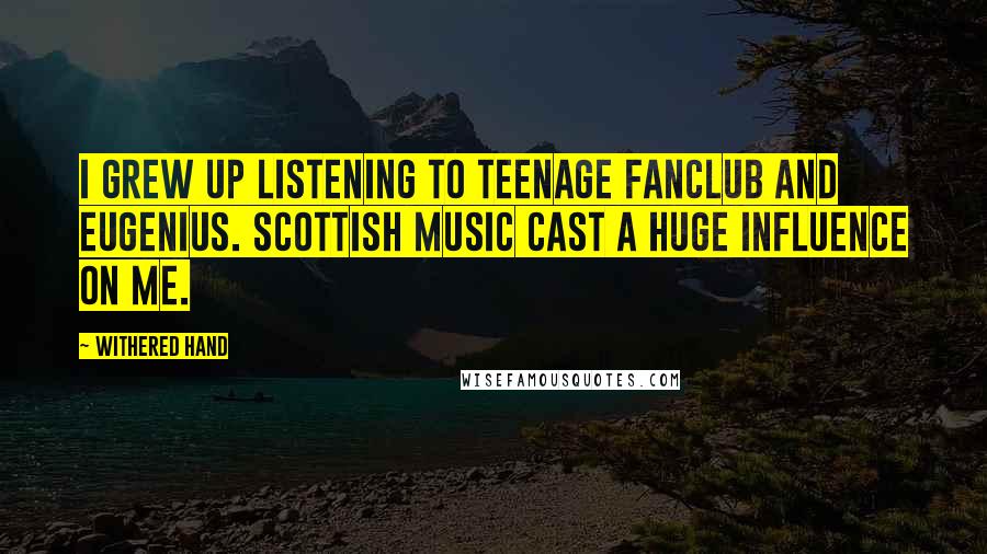 Withered Hand Quotes: I grew up listening to Teenage Fanclub and Eugenius. Scottish music cast a huge influence on me.