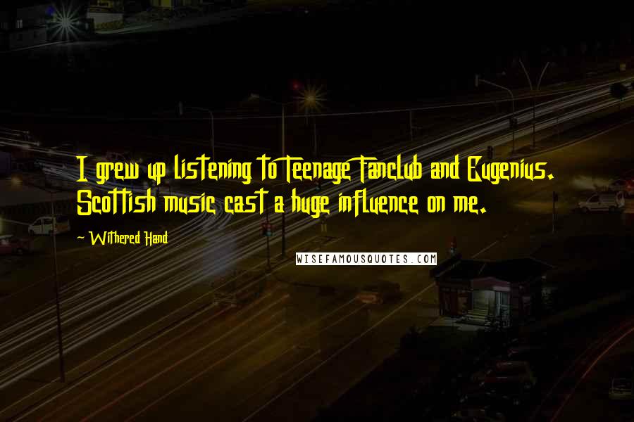 Withered Hand Quotes: I grew up listening to Teenage Fanclub and Eugenius. Scottish music cast a huge influence on me.
