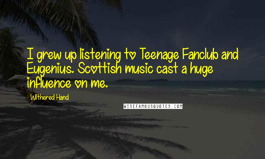 Withered Hand Quotes: I grew up listening to Teenage Fanclub and Eugenius. Scottish music cast a huge influence on me.