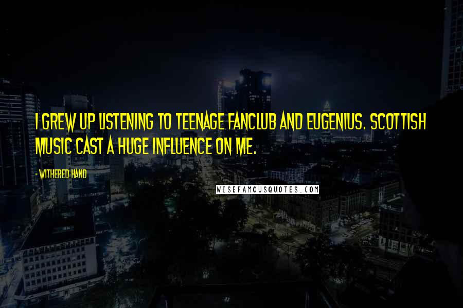 Withered Hand Quotes: I grew up listening to Teenage Fanclub and Eugenius. Scottish music cast a huge influence on me.