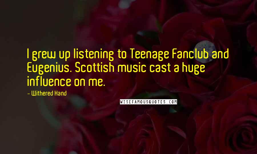 Withered Hand Quotes: I grew up listening to Teenage Fanclub and Eugenius. Scottish music cast a huge influence on me.