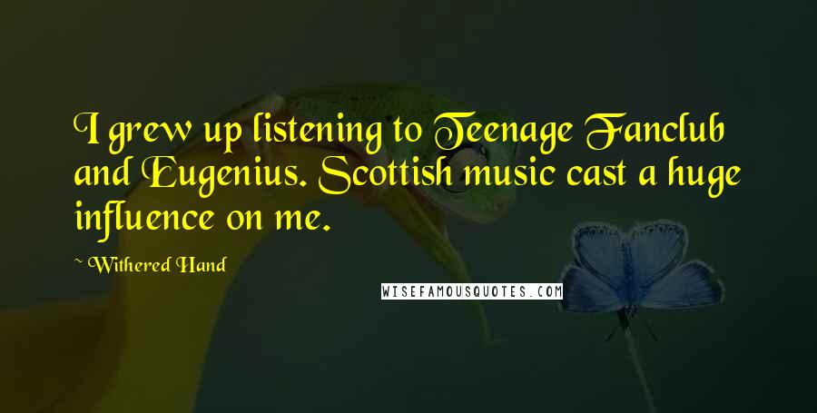 Withered Hand Quotes: I grew up listening to Teenage Fanclub and Eugenius. Scottish music cast a huge influence on me.