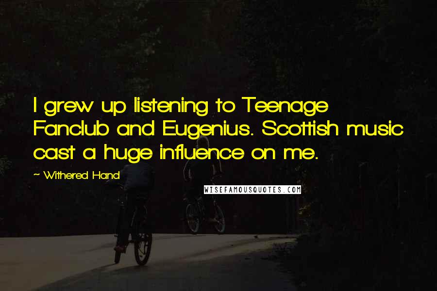 Withered Hand Quotes: I grew up listening to Teenage Fanclub and Eugenius. Scottish music cast a huge influence on me.
