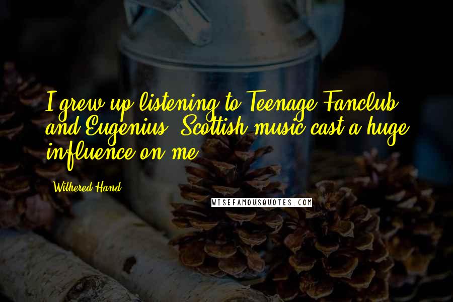 Withered Hand Quotes: I grew up listening to Teenage Fanclub and Eugenius. Scottish music cast a huge influence on me.