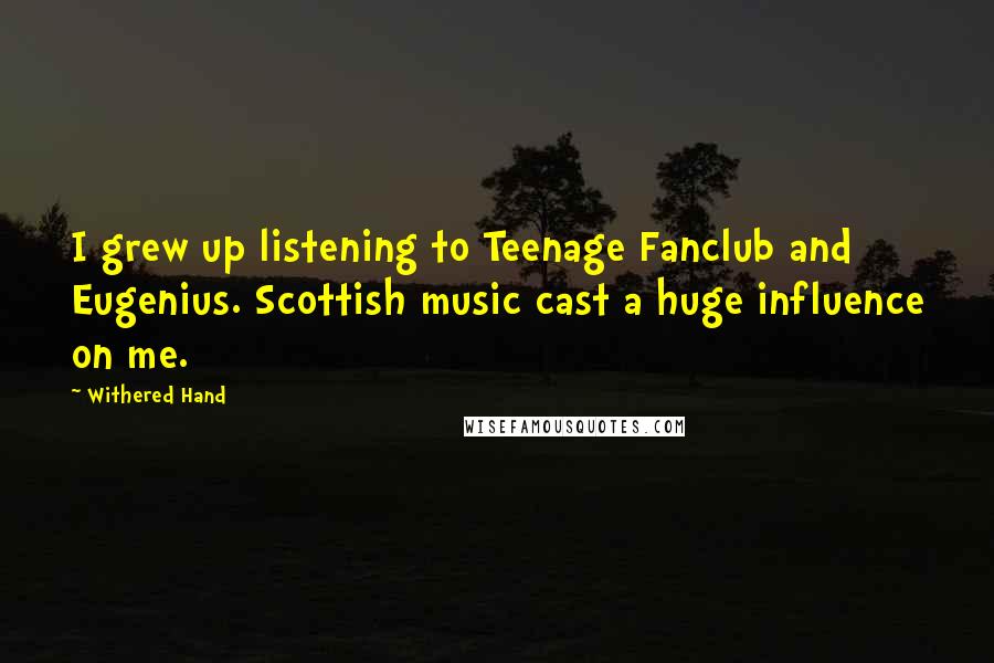Withered Hand Quotes: I grew up listening to Teenage Fanclub and Eugenius. Scottish music cast a huge influence on me.