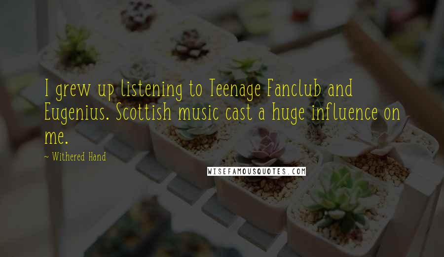Withered Hand Quotes: I grew up listening to Teenage Fanclub and Eugenius. Scottish music cast a huge influence on me.