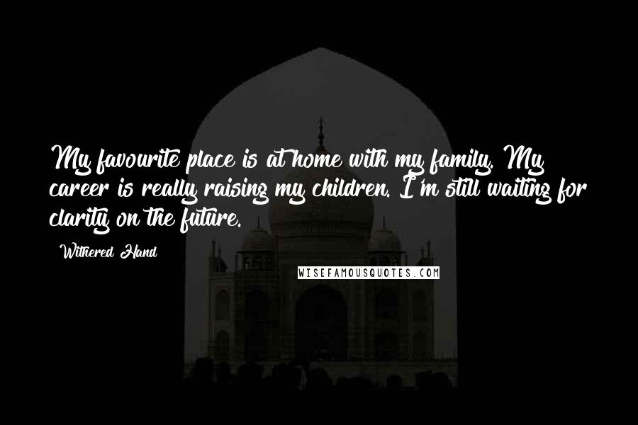 Withered Hand Quotes: My favourite place is at home with my family. My career is really raising my children. I'm still waiting for clarity on the future.