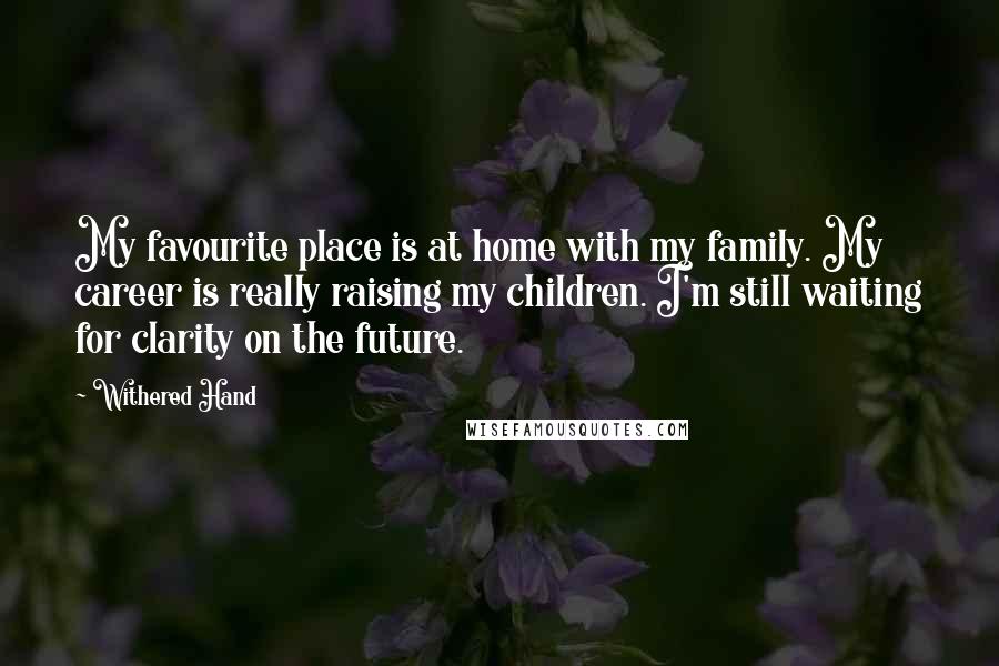 Withered Hand Quotes: My favourite place is at home with my family. My career is really raising my children. I'm still waiting for clarity on the future.