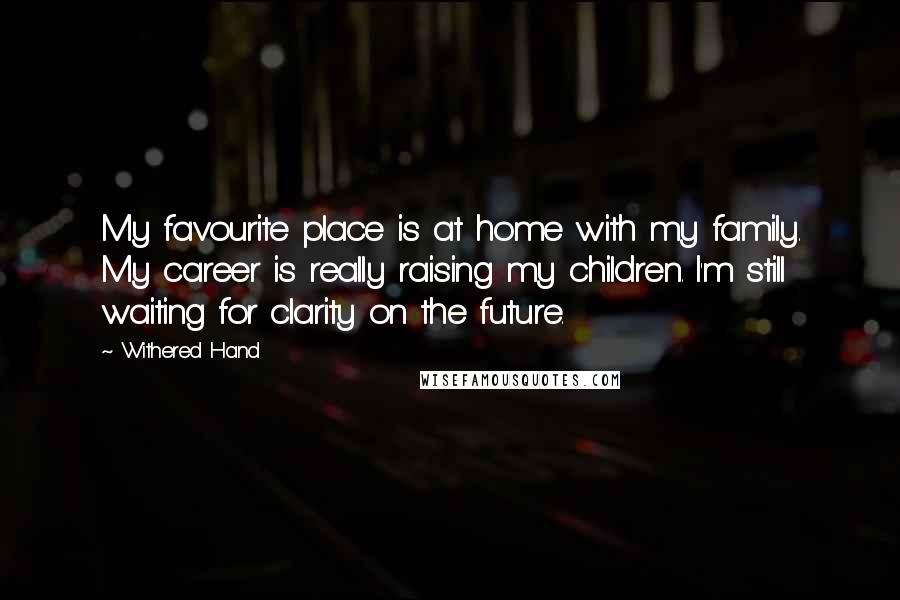 Withered Hand Quotes: My favourite place is at home with my family. My career is really raising my children. I'm still waiting for clarity on the future.