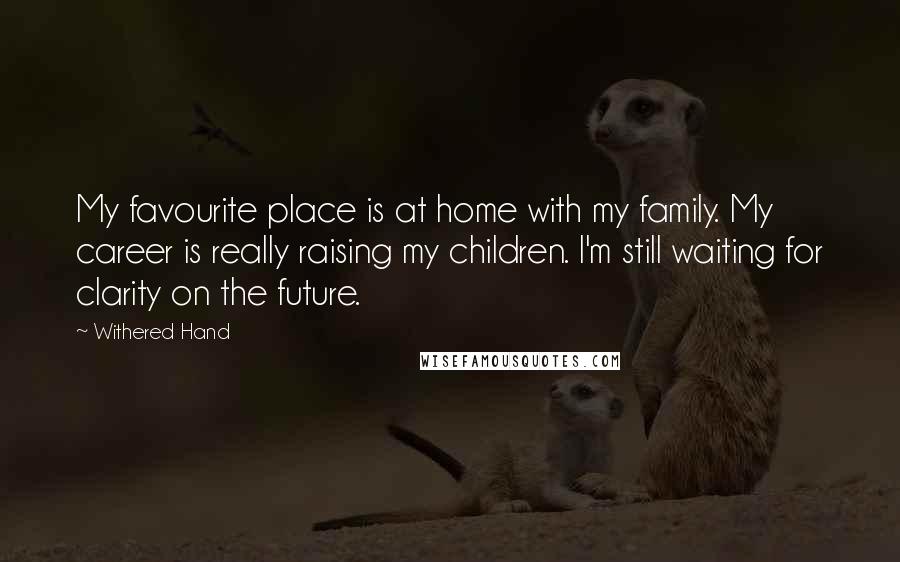 Withered Hand Quotes: My favourite place is at home with my family. My career is really raising my children. I'm still waiting for clarity on the future.