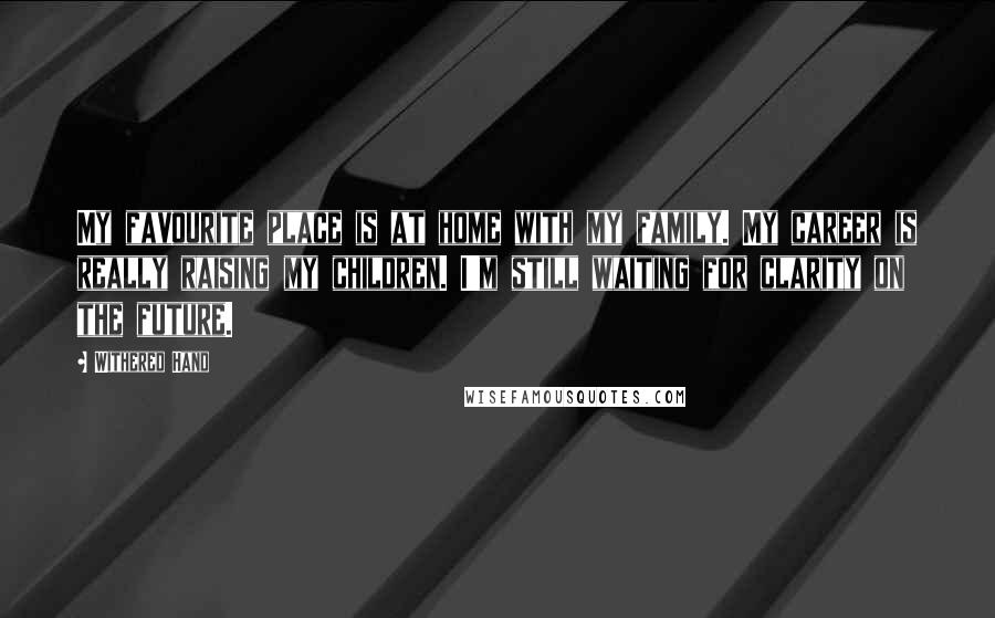 Withered Hand Quotes: My favourite place is at home with my family. My career is really raising my children. I'm still waiting for clarity on the future.
