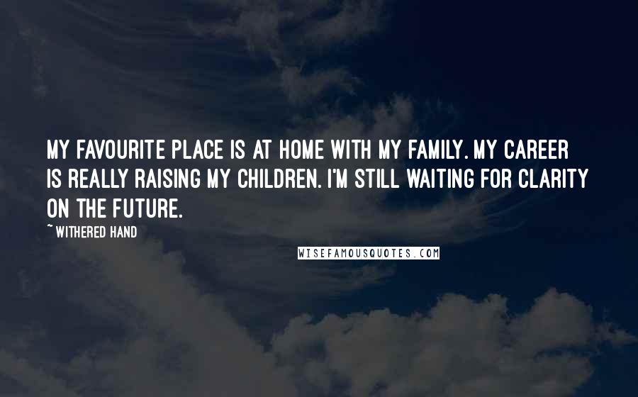 Withered Hand Quotes: My favourite place is at home with my family. My career is really raising my children. I'm still waiting for clarity on the future.