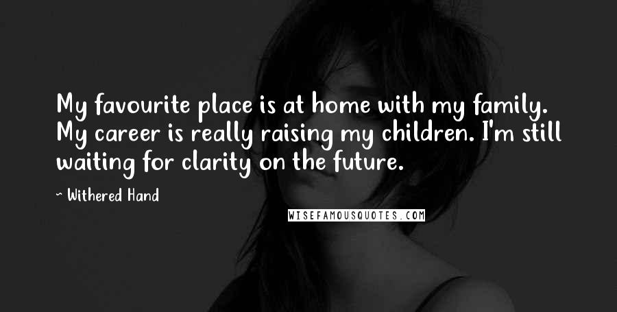 Withered Hand Quotes: My favourite place is at home with my family. My career is really raising my children. I'm still waiting for clarity on the future.