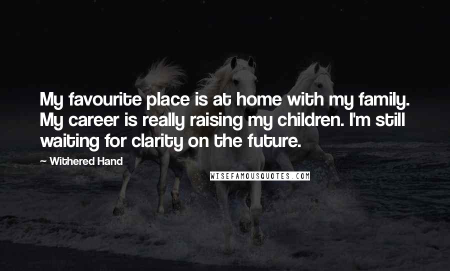 Withered Hand Quotes: My favourite place is at home with my family. My career is really raising my children. I'm still waiting for clarity on the future.