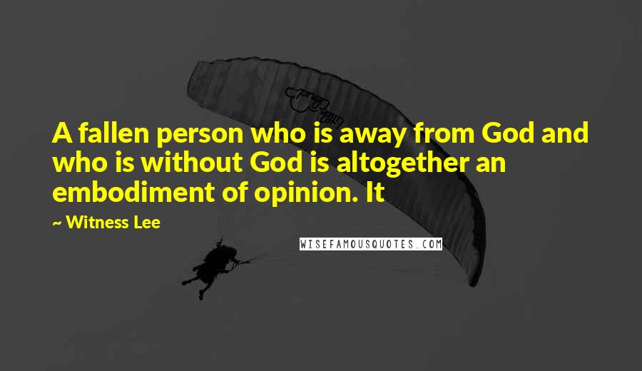Witness Lee Quotes: A fallen person who is away from God and who is without God is altogether an embodiment of opinion. It