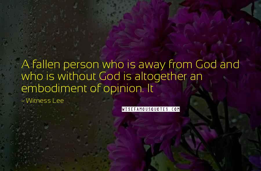 Witness Lee Quotes: A fallen person who is away from God and who is without God is altogether an embodiment of opinion. It