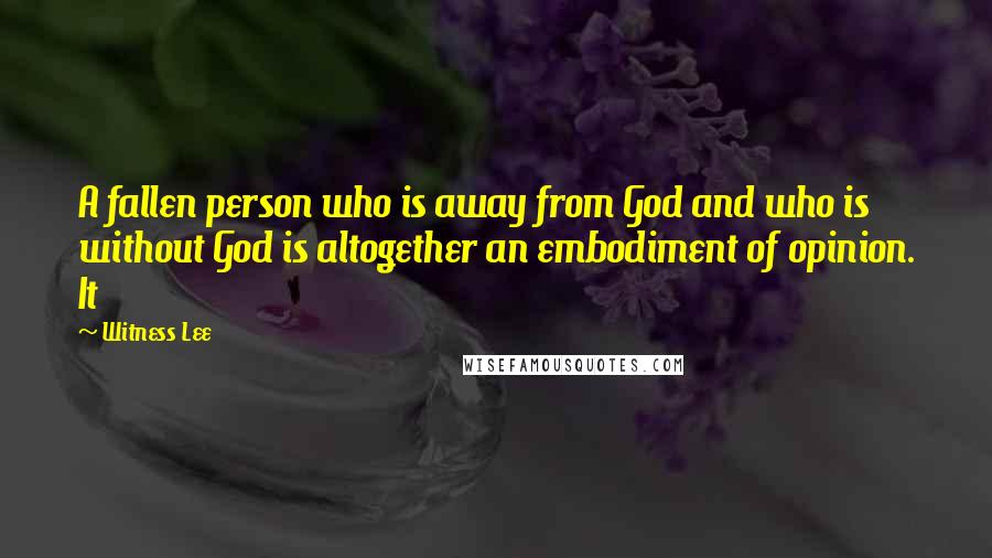 Witness Lee Quotes: A fallen person who is away from God and who is without God is altogether an embodiment of opinion. It