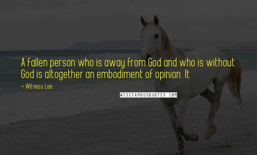 Witness Lee Quotes: A fallen person who is away from God and who is without God is altogether an embodiment of opinion. It