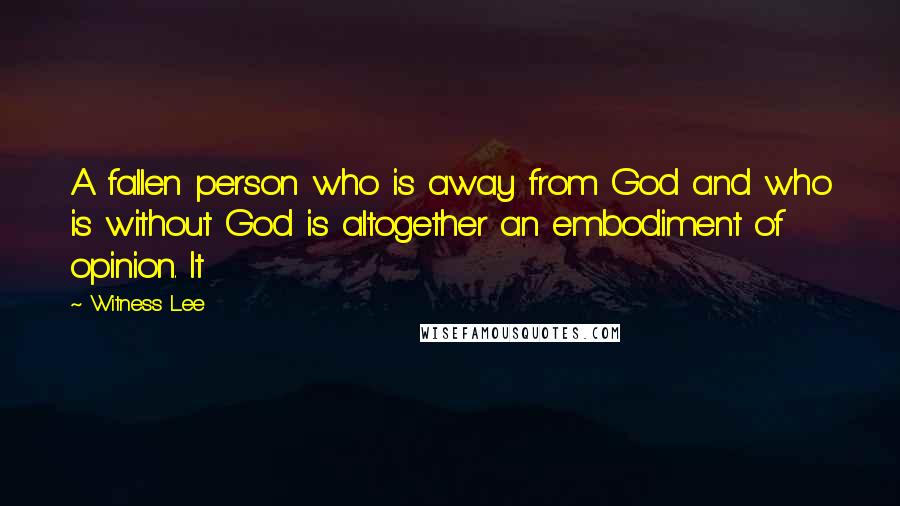 Witness Lee Quotes: A fallen person who is away from God and who is without God is altogether an embodiment of opinion. It