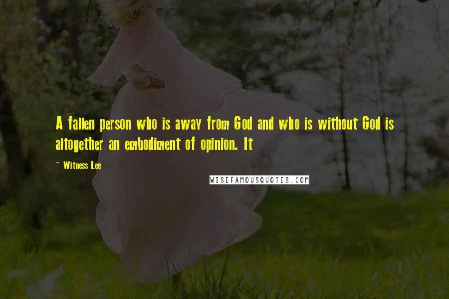 Witness Lee Quotes: A fallen person who is away from God and who is without God is altogether an embodiment of opinion. It