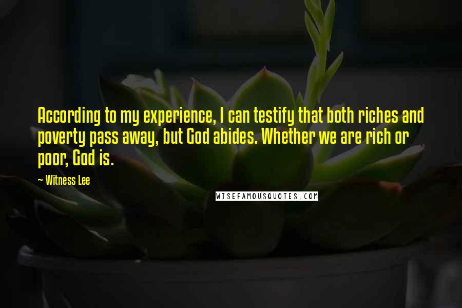 Witness Lee Quotes: According to my experience, I can testify that both riches and poverty pass away, but God abides. Whether we are rich or poor, God is.