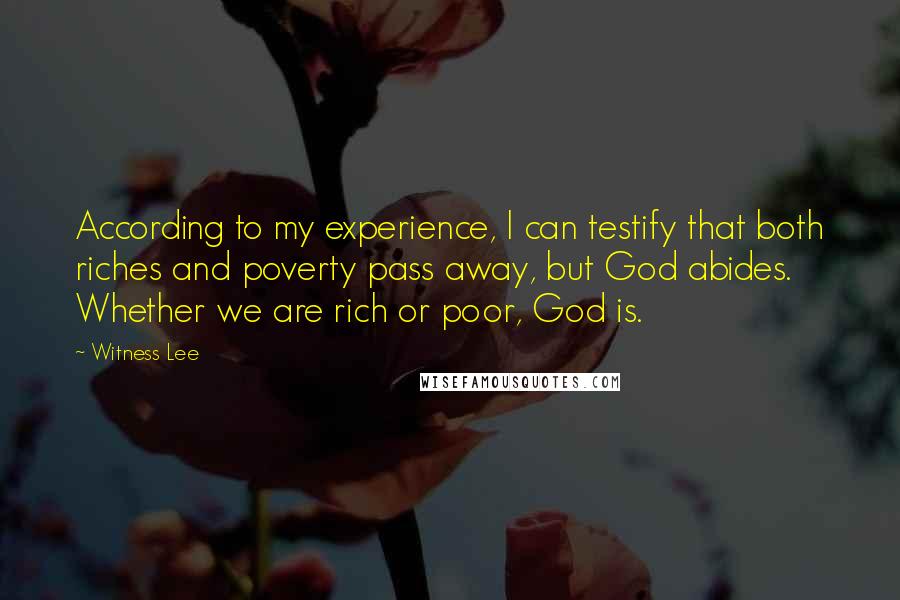 Witness Lee Quotes: According to my experience, I can testify that both riches and poverty pass away, but God abides. Whether we are rich or poor, God is.