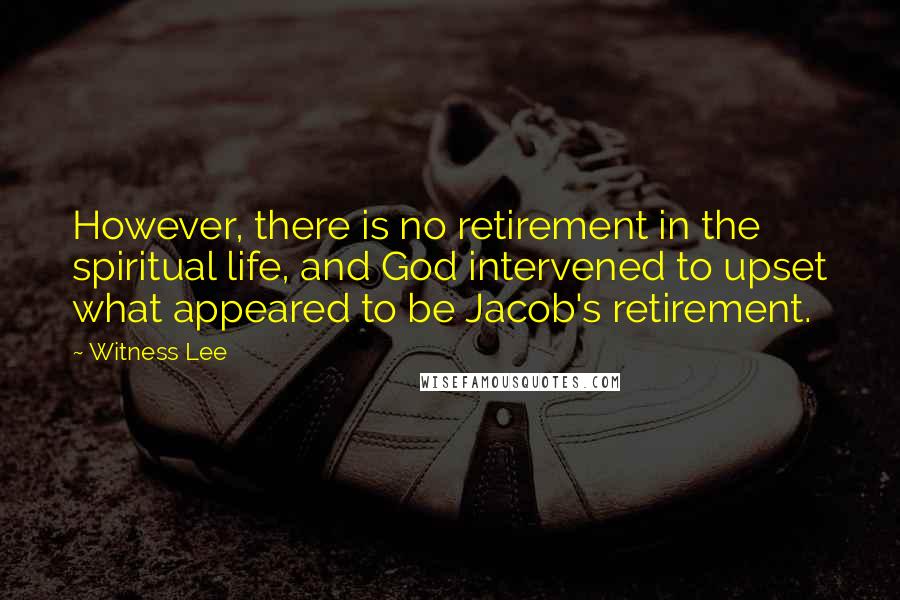 Witness Lee Quotes: However, there is no retirement in the spiritual life, and God intervened to upset what appeared to be Jacob's retirement.