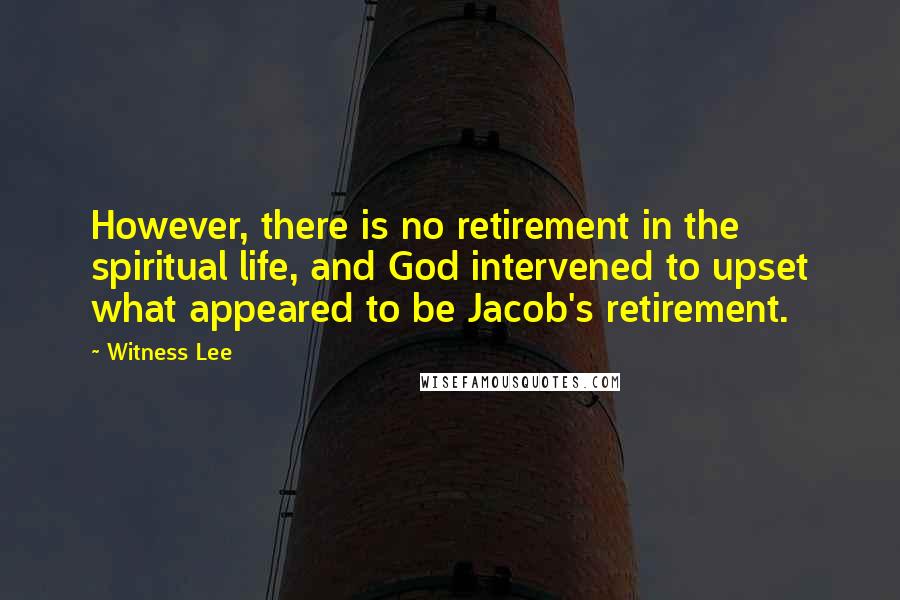 Witness Lee Quotes: However, there is no retirement in the spiritual life, and God intervened to upset what appeared to be Jacob's retirement.