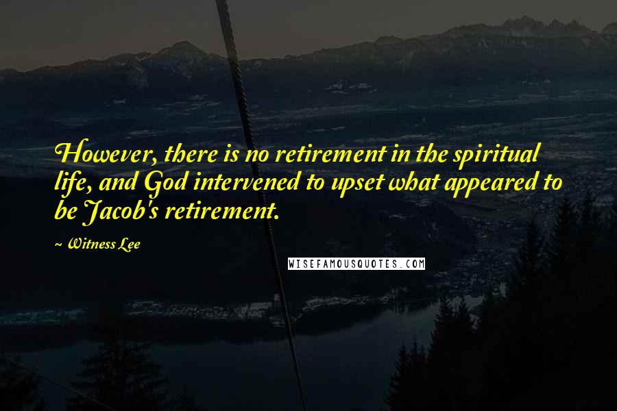 Witness Lee Quotes: However, there is no retirement in the spiritual life, and God intervened to upset what appeared to be Jacob's retirement.