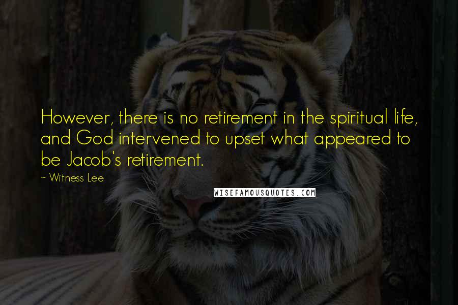 Witness Lee Quotes: However, there is no retirement in the spiritual life, and God intervened to upset what appeared to be Jacob's retirement.