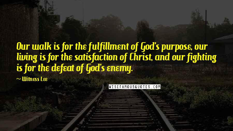 Witness Lee Quotes: Our walk is for the fulfillment of God's purpose, our living is for the satisfaction of Christ, and our fighting is for the defeat of God's enemy.