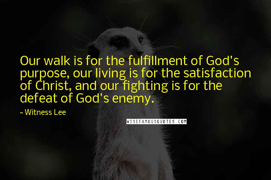 Witness Lee Quotes: Our walk is for the fulfillment of God's purpose, our living is for the satisfaction of Christ, and our fighting is for the defeat of God's enemy.