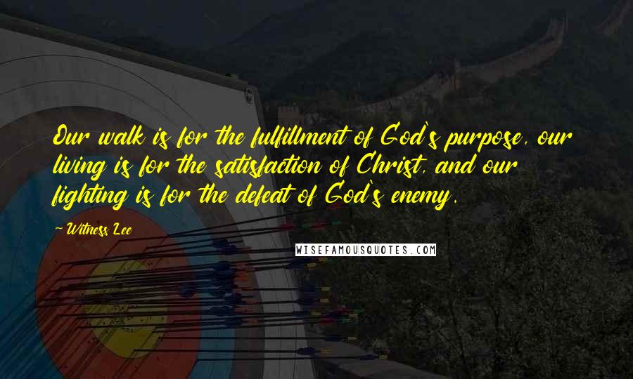 Witness Lee Quotes: Our walk is for the fulfillment of God's purpose, our living is for the satisfaction of Christ, and our fighting is for the defeat of God's enemy.