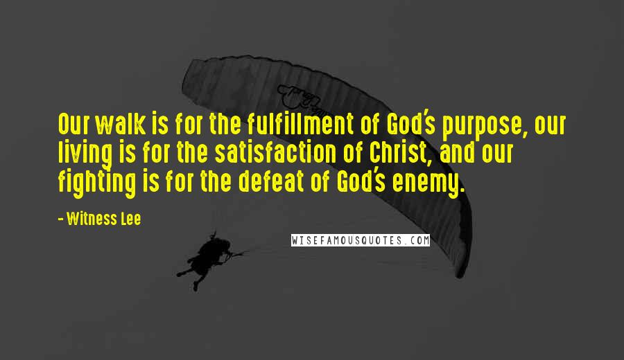 Witness Lee Quotes: Our walk is for the fulfillment of God's purpose, our living is for the satisfaction of Christ, and our fighting is for the defeat of God's enemy.