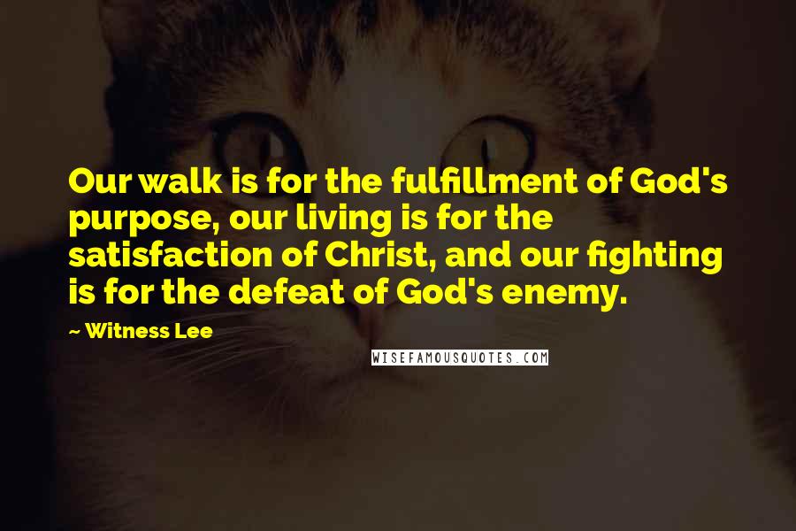 Witness Lee Quotes: Our walk is for the fulfillment of God's purpose, our living is for the satisfaction of Christ, and our fighting is for the defeat of God's enemy.