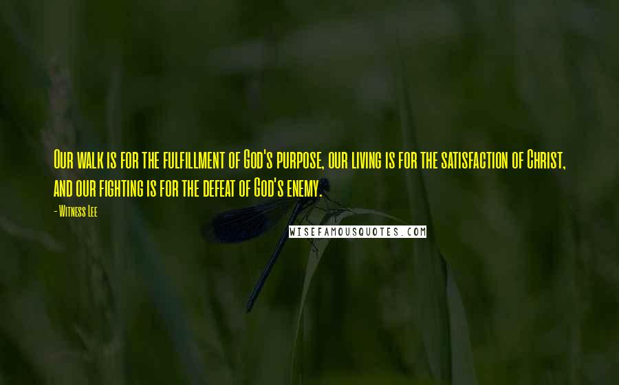 Witness Lee Quotes: Our walk is for the fulfillment of God's purpose, our living is for the satisfaction of Christ, and our fighting is for the defeat of God's enemy.