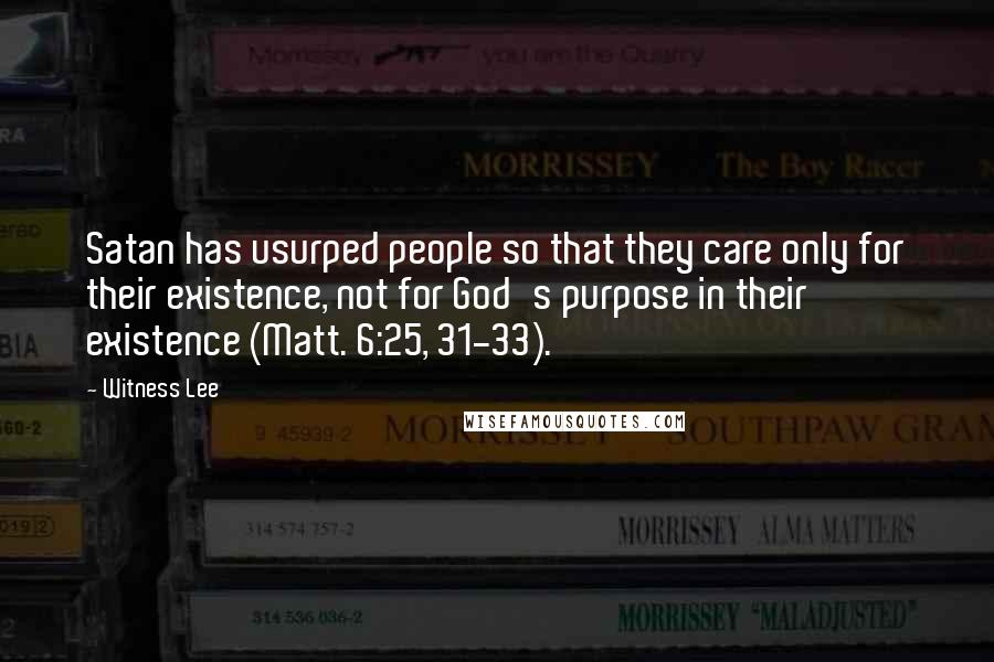 Witness Lee Quotes: Satan has usurped people so that they care only for their existence, not for God's purpose in their existence (Matt. 6:25, 31-33).