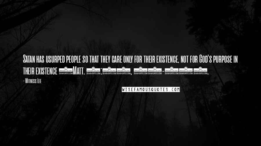 Witness Lee Quotes: Satan has usurped people so that they care only for their existence, not for God's purpose in their existence (Matt. 6:25, 31-33).