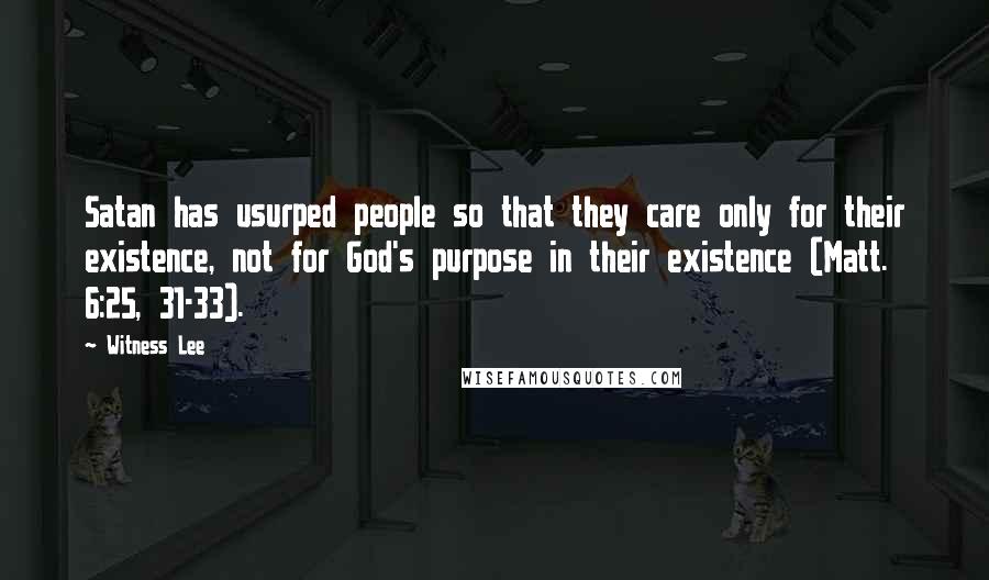 Witness Lee Quotes: Satan has usurped people so that they care only for their existence, not for God's purpose in their existence (Matt. 6:25, 31-33).