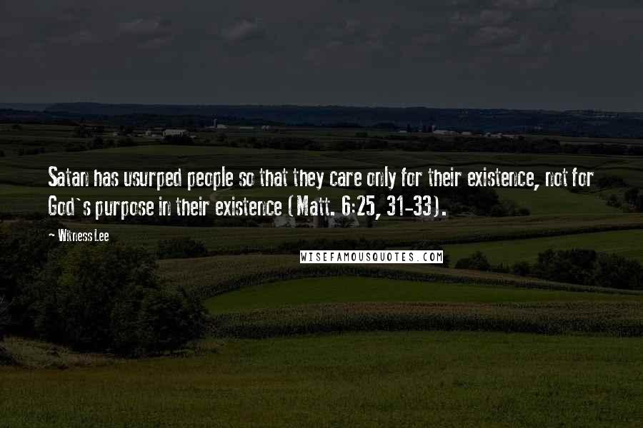 Witness Lee Quotes: Satan has usurped people so that they care only for their existence, not for God's purpose in their existence (Matt. 6:25, 31-33).