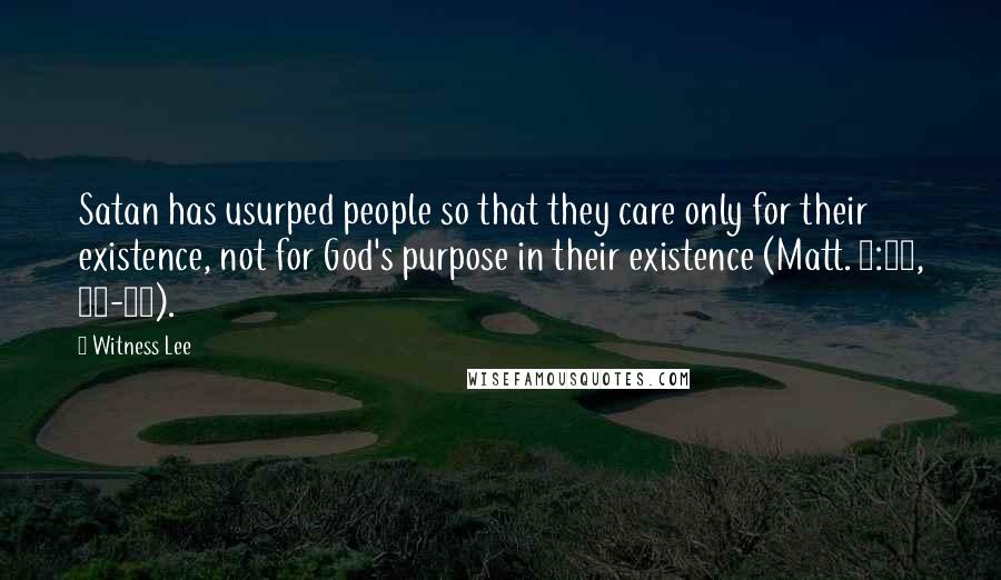 Witness Lee Quotes: Satan has usurped people so that they care only for their existence, not for God's purpose in their existence (Matt. 6:25, 31-33).