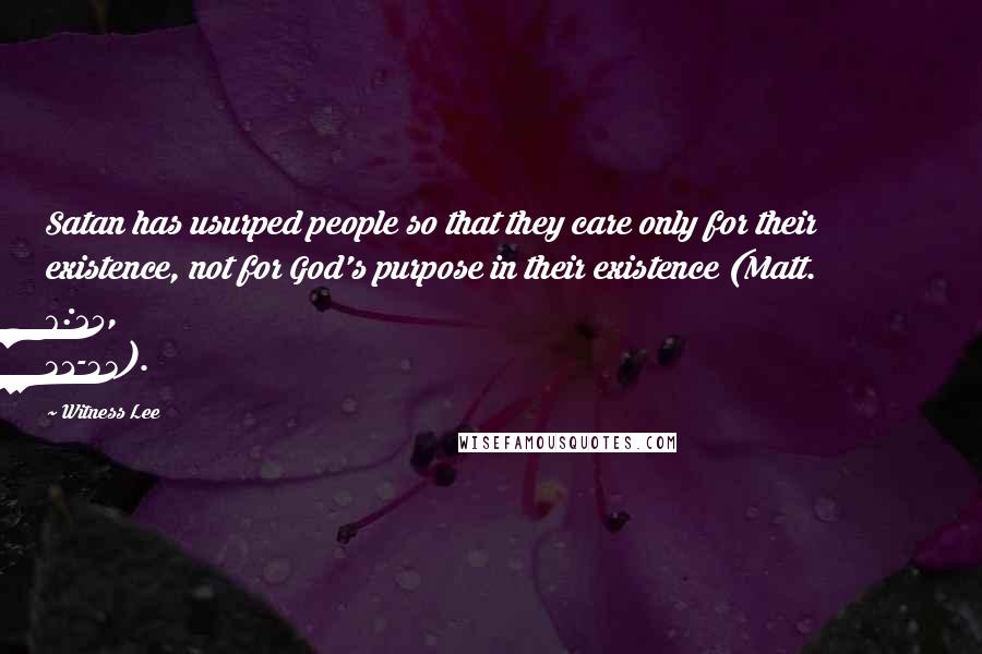 Witness Lee Quotes: Satan has usurped people so that they care only for their existence, not for God's purpose in their existence (Matt. 6:25, 31-33).