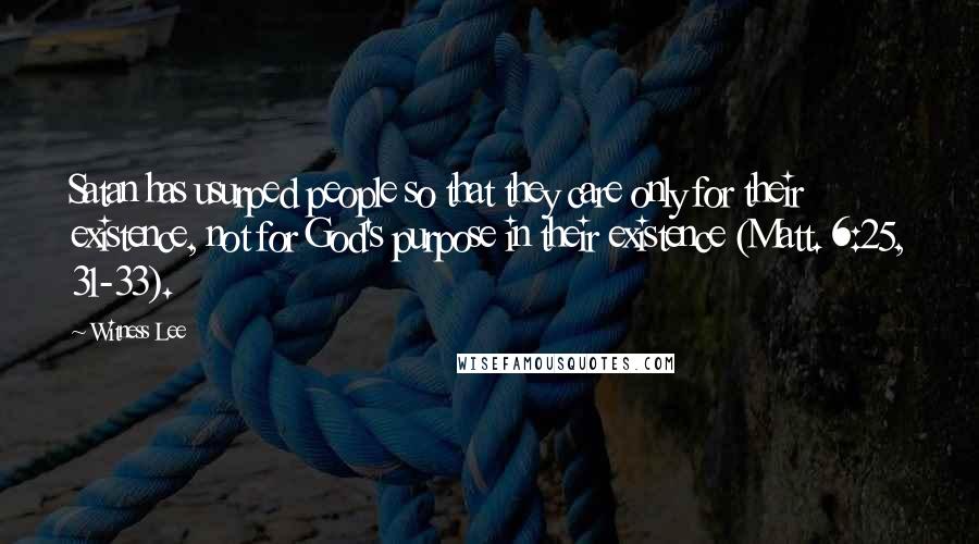 Witness Lee Quotes: Satan has usurped people so that they care only for their existence, not for God's purpose in their existence (Matt. 6:25, 31-33).