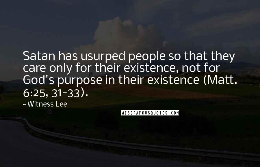 Witness Lee Quotes: Satan has usurped people so that they care only for their existence, not for God's purpose in their existence (Matt. 6:25, 31-33).